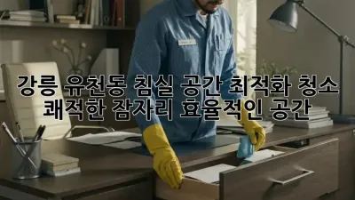 강릉 유천동 침실 공간 최적화 청소: 쾌적한 잠자리, 효율적인 공간