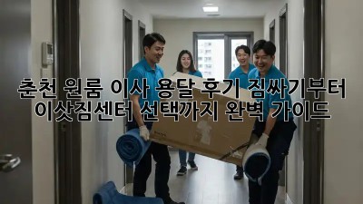 춘천 원룸 이사 용달 후기: 짐싸기부터 이삿짐센터 선택까지 완벽 가이드!