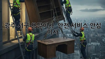 광주 서구 용달이사 🚚 안전 서비스 안심 이사!