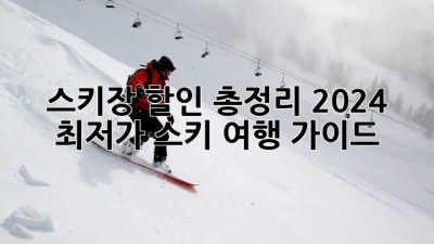 🏂 스키장 할인 총정리! 2024 최저가 스키 여행 가이드 ⛷️